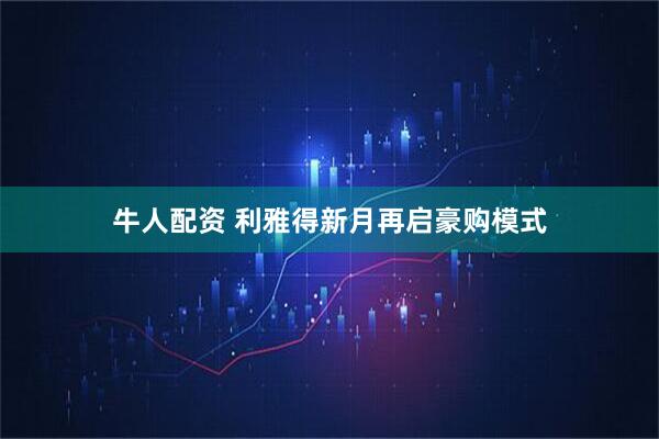牛人配资 利雅得新月再启豪购模式