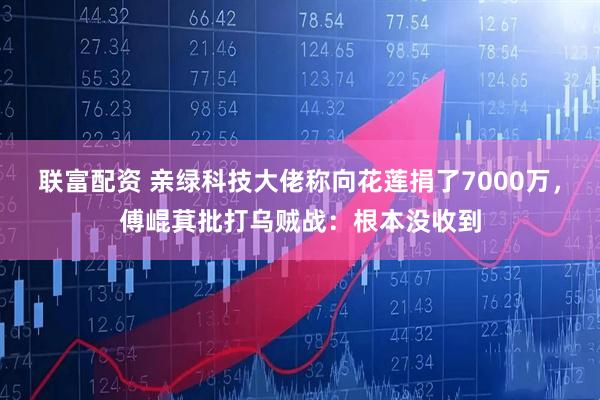 联富配资 亲绿科技大佬称向花莲捐了7000万，傅崐萁批打乌贼战：根本没收到