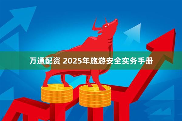 万通配资 2025年旅游安全实务手册