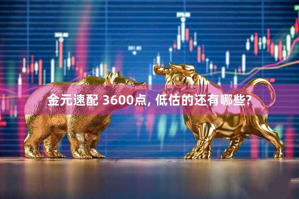 金元速配 3600点, 低估的还有哪些?