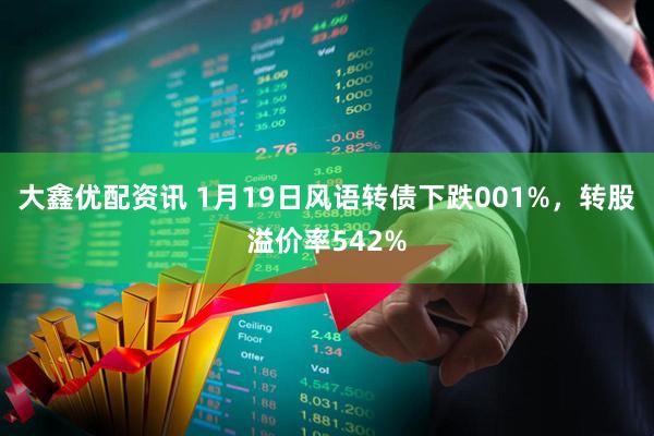 大鑫优配资讯 1月19日风语转债下跌001%，转股溢价率542%