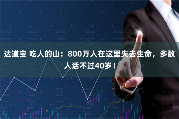 达道宝 吃人的山：800万人在这里失去生命，多数人活不过40岁！