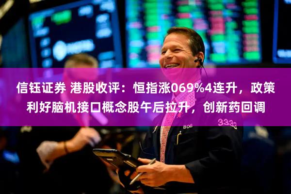 信钰证券 港股收评：恒指涨069%4连升，政策利好脑机接口概念股午后拉升，创新药回调