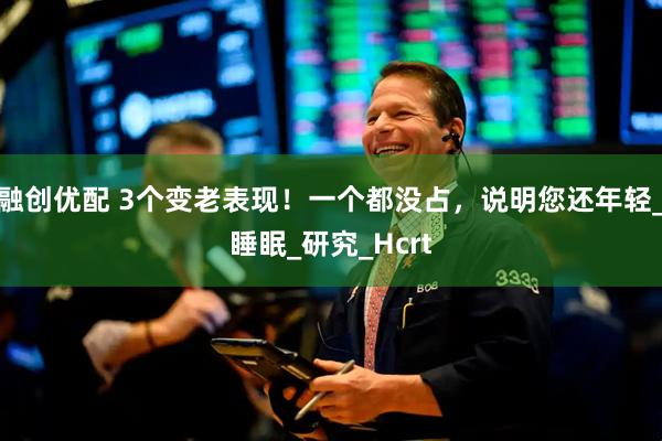 融创优配 3个变老表现！一个都没占，说明您还年轻_睡眠_研究_Hcrt